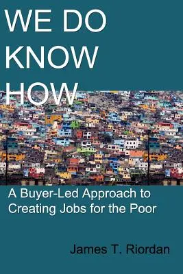 Sabemos cómo: Un enfoque orientado al comprador para crear empleo para los pobres - We Do Know How: A Buyer-Led Approach to Creating Jobs for the Poor