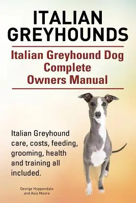 Galgos Italianos. Manual del Propietario del Perro Galgo Italiano. Cuidados del galgo italiano, costes, alimentación, aseo, salud y adiestramiento, todo incluido. - Italian Greyhounds. Italian Greyhound Dog Complete Owners Manual. Italian Greyhound care, costs, feeding, grooming, health and training all included.