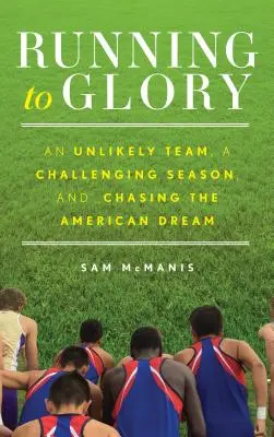 Correr hacia la gloria: Un equipo insólito, una temporada difícil y la persecución del sueño americano - Running to Glory: An Unlikely Team, a Challenging Season, and Chasing the American Dream