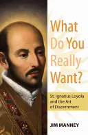 ¿Qué quieres realmente? San Ignacio de Loyola y el arte del discernimiento - What Do You Really Want?: St. Ignatius Loyola and the Art of Discernment