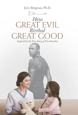 Cómo un gran mal dio a luz un gran bien: inspirado en la historia real de dos familias - How Great Evil Birthed Great Good: Inspired by the True Story of Two Families