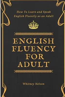 Fluidez en Inglés para Adultos - Cómo Aprender y Hablar Inglés con Fluidez como Adulto - English Fluency For Adult - How to Learn and Speak English Fluently as an Adult