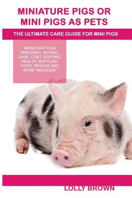 Cerdos Miniatura O Cerdos Miniatura como Mascotas: Cría de cerdos miniatura, compra, cuidados, coste, mantenimiento, salud, suministros, alimentación, rescate y ¡mucho más incluido! El Ultim - Miniature Pigs Or Mini Pigs as Pets: Miniature Pigs Breeding, Buying, Care, Cost, Keeping, Health, Supplies, Food, Rescue and More Included! The Ultim
