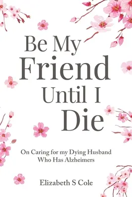 Sé mi amigo hasta que muera: Cómo cuidar a mi marido moribundo con Alzheimer - Be My Friend Until I Die: On caring for my dying husband who has Alzheimer's