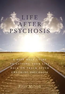 La vida después de la psicosis: Guía de autoayuda para reconducir tu vida después de padecer psicosis - Life After Psychosis: A Self Help Guide to Getting Your Life Back on Track After Enduring Psychosis