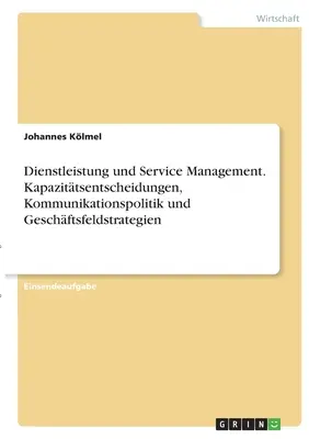 Gestión de servicios y administración de servicios. Kapazittsentscheidungen, Kommunikationspolitik und Geschftsfeldstrategien. - Dienstleistung und Service Management. Kapazittsentscheidungen, Kommunikationspolitik und Geschftsfeldstrategien