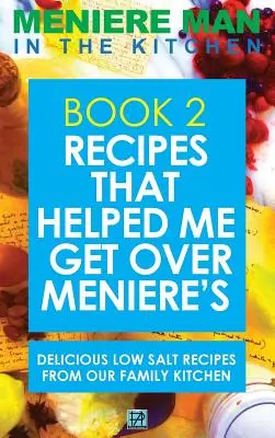 El Hombre Meniere En La Cocina. Libro 2: Recetas que Me Ayudaron a Superar la Enfermedad de Meniere. Deliciosas Recetas Bajas en Sal De Nuestra Cocina Familiar - Meniere Man In The Kitchen. Book 2: Recipes That Helped Me Get Over Meniere's. Delicious Low Salt Recipes From Our Family Kitchen