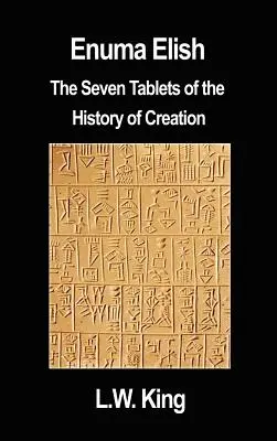 Enuma Elish: Las Siete Tablas de la Historia de la Creación - Enuma Elish: The Seven Tablets of the History of Creation