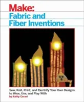 Inventos en tela y fibra: Cose, teje, imprime y electrifica tus propios diseños para llevarlos puestos, usarlos y jugar con ellos. - Fabric and Fiber Inventions: Sew, Knit, Print, and Electrify Your Own Designs to Wear, Use, and Play with