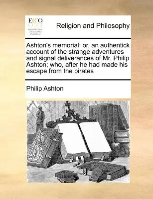 Ashton's Memorial: O un relato fidedigno de las extrañas aventuras y notables salvaciones del Sr. Philip Ashton, quien, después de haber sido - Ashton's Memorial: Or, an Authentick Account of the Strange Adventures and Signal Deliverances of Mr. Philip Ashton; Who, After He Had Ma