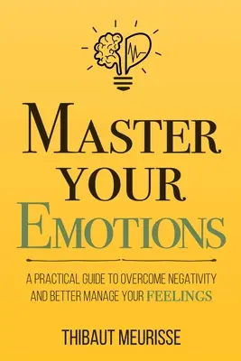 Domina Tus Emociones: Guía práctica para superar la negatividad y gestionar mejor tus sentimientos - Master Your Emotions: A Practical Guide to Overcome Negativity and Better Manage Your Feelings