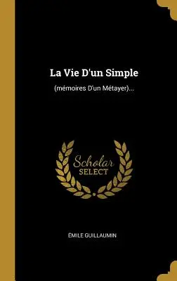 La Vie d'Un Simple: (mmoires d'Un Mtayer)...