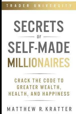 Los secretos de los millonarios que se hacen a sí mismos: Descifra el Código para una Mayor Riqueza, Salud y Felicidad - Secrets of Self-Made Millionaires: Crack the Code to Greater Wealth, Health, and Happiness