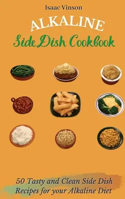 Alkaline Side Dish Cookbook: 50 Recetas de Guarniciones Sabrosas y Limpias para su Dieta Alcalina - Alkaline Side Dish Cookbook: 50 Tasty and Clean Side Dish Recipes for your Alkaline Diet