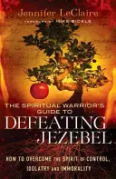 La Guía del Guerrero Espiritual para Derrotar a Jezabel: Cómo Vencer el Espíritu de Control, Idolatría e Inmoralidad - The Spiritual Warrior's Guide to Defeating Jezebel: How to Overcome the Spirit of Control, Idolatry and Immorality