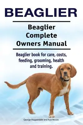 Beaglier. Beaglier Manual Completo del Propietario. Libro de cuidados, costes, alimentación, peluquería, salud y adiestramiento del Beaglier. - Beaglier. Beaglier Complete Owners Manual. Beaglier book for care, costs, feeding, grooming, health and training.