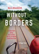 Ferroviarios sin fronteras: Historia de la Railroad Development Corporation - Railroaders Without Borders: A History of the Railroad Development Corporation