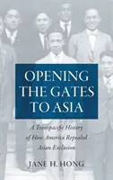 Abrir las puertas a Asia: Una historia transpacífica de cómo Estados Unidos revocó la exclusión asiática - Opening the Gates to Asia: A Transpacific History of How America Repealed Asian Exclusion