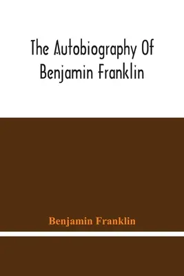 La autobiografía de Benjamin Franklin - The Autobiography Of Benjamin Franklin