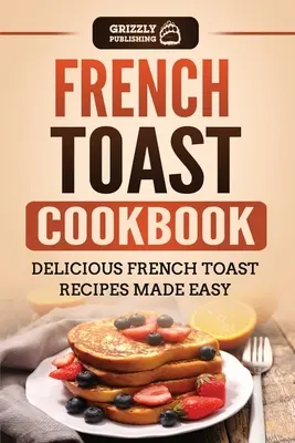 Libro de cocina de tostadas francesas: Deliciosas recetas de tostadas francesas fáciles de preparar - French Toast Cookbook: Delicious French Toast Recipes Made Easy