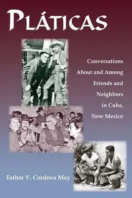 Platicas: Conversaciones Sobre y Entre Amigos y Vecinos en Cuba, Nuevo México - Platicas: Conversations About and Among Friends and Neighbors in Cuba, New Mexico