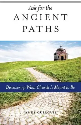 Pregunte por los antiguos caminos: Descubrir lo que debe ser la Iglesia - Ask for the Ancient Paths: Discovering What Church Is Meant to Be