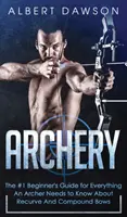 Tiro con Arco: La guía para principiantes número 1 para todo lo que un arquero necesita saber sobre arcos curvos y compuestos - Archery: The #1 Beginner's Guide For Everything An Archer Needs To Know About Recurve And Compound Bows