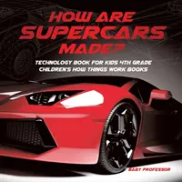 ¿Cómo se fabrican los supercoches? Libros de tecnología para niños Libros de cómo funcionan las cosas para niños de 4º grado - How Are Supercars Made? Technology Book for Kids 4th Grade Children's How Things Work Books
