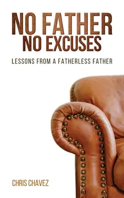 Sin padre no hay excusas: Lecciones de un padre sin padre - No Father No Excuses: Lessons from a Fatherless Father