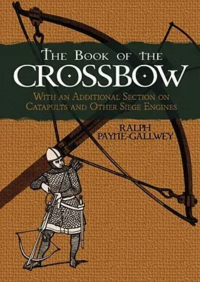 El libro de la ballesta: Con una sección adicional sobre catapultas y otros motores de asedio - The Book of the Crossbow: With an Additional Section on Catapults and Other Siege Engines