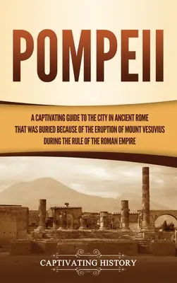 Pompeya: Una guía cautivadora de la ciudad de la antigua Roma que quedó sepultada a causa de la erupción del Vesubio durante el R - Pompeii: A Captivating Guide to the City in Ancient Rome That Was Buried Because of the Eruption of Mount Vesuvius during the R