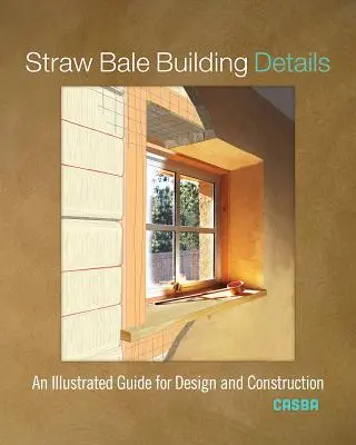 Detalles de construcción con balas de paja: Una guía ilustrada para el diseño y la construcción - Straw Bale Building Details: An Illustrated Guide for Design and Construction