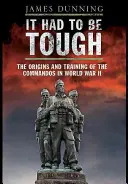 Tenía que ser duro: Los orígenes y el entrenamiento de los comandos en la Segunda Guerra Mundial - It Had to Be Tough: The Origins and Training of the Commands in World War II