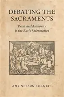 El debate sobre los sacramentos: Imprenta y autoridad en los albores de la Reforma - Debating the Sacraments: Print and Authority in the Early Reformation