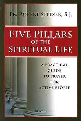 Los cinco pilares de la vida espiritual: Guía práctica de oración para personas activas - Five Pillars of the Spiritual Life: A Practical Guide to Prayer for Active People