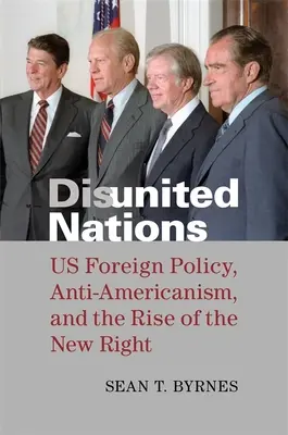 Naciones Desunidas: La política exterior estadounidense, el antiamericanismo y el auge de la nueva derecha - Disunited Nations: Us Foreign Policy, Anti-Americanism, and the Rise of the New Right