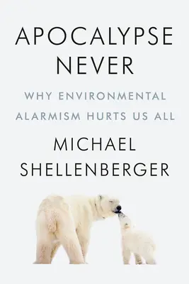Apocalypse Never: Por qué el alarmismo medioambiental nos perjudica a todos - Apocalypse Never: Why Environmental Alarmism Hurts Us All