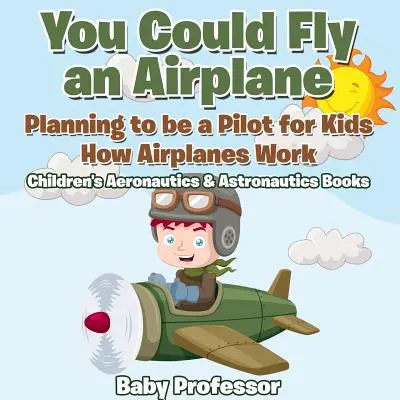 Podrías pilotar un avión: Planear ser piloto para niños - Cómo funcionan los aviones - Libros infantiles de Aeronáutica y Astronáutica - You Could Fly an Airplane: Planning to be a Pilot for Kids - How Airplanes Work - Children's Aeronautics & Astronautics Books