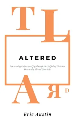 Alterado: Descubrir la alegría imprevista a través del sufrimiento que ha alterado drásticamente tu vida - Altered: Discovering Unforeseen Joy Through the Suffering That Has Drastically Altered Your Life