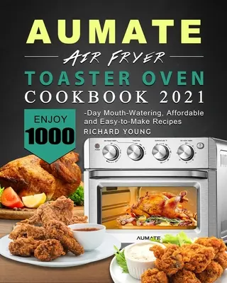 AUMATE Air Fryer Toaster Oven Cookbook 2021: Disfrute de 1000 recetas apetitosas, asequibles y fáciles de hacer - AUMATE Air Fryer Toaster Oven Cookbook 2021: Enjoy 1000-Day Mouth-Watering, Affordable and Easy-to-Make Recipes