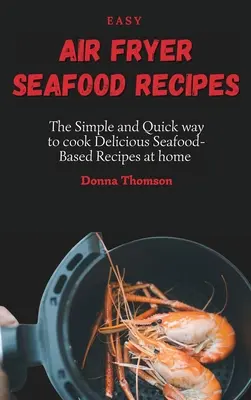 Recetas Fáciles de Marisco para Freidora de Aire: La manera simple y rápida de cocinar deliciosos mariscos en casa - Easy Air Fryer Seafood Recipes: The Simple and Quick way to cook Delicious Seafood-Based Recipes at home
