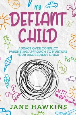 Mi hijo desafiante: Un enfoque de crianza de la paz sobre el conflicto para nutrir a su hijo desobediente. - My Defiant Child: A Peace Over Conflict Parenting Approach to Nurture Your Disobedient Child.