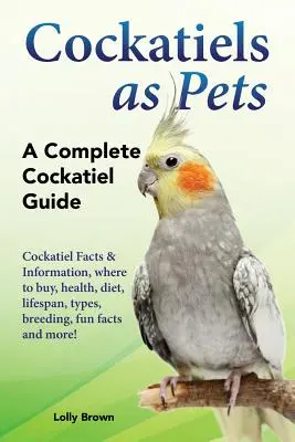 Cacatúas como mascotas: Datos e información sobre las cacatúas, dónde comprarlas, salud, dieta, esperanza de vida, tipos, cría, curiosidades y mucho más. Una C - Cockatiels as Pets: Cockatiel Facts & Information, where to buy, health, diet, lifespan, types, breeding, fun facts and more! A Complete C