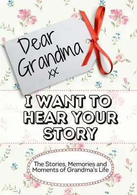 Querida abuela, quiero oír tu historia: Historias, recuerdos y momentos de la vida de la abuela - Dear Grandma, I Want To Hear Your Story: The Stories, Memories and Moments of Grandma's Life