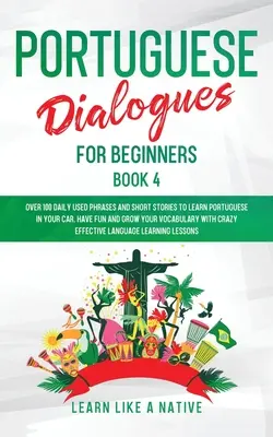 Diálogos en Portugués para Principiantes Libro 4: Más de 100 Frases de Uso Diario e Historias Cortas para Aprender Portugués en tu Coche. Diviértete y amplía tu vocabulario - Portuguese Dialogues for Beginners Book 4: Over 100 Daily Used Phrases & Short Stories to Learn Portuguese in Your Car. Have Fun and Grow Your Vocabul