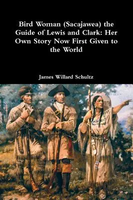 La mujer pájaro (Sacajawea), guía de Lewis y Clark: su propia historia presentada por primera vez al mundo - Bird Woman (Sacajawea) the Guide of Lewis and Clark: Her Own Story Now First Given to the World