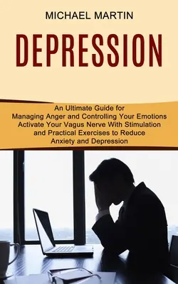 Depresión: Activa tu Nervio Vago con Estimulación y Ejercicios Prácticos para Reducir la Ansiedad y la Depresión (Una Guía Definitiva - Depression: Activate Your Vagus Nerve With Stimulation and Practical Exercises to Reduce Anxiety and Depression (An Ultimate Guide