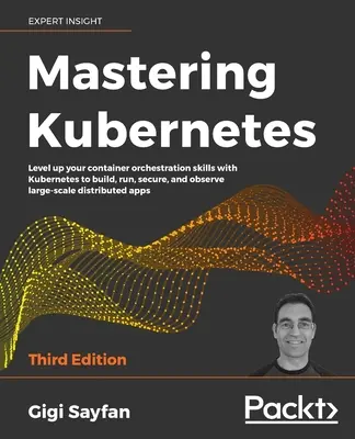 Dominio de Kubernetes - Tercera edición: Mejore sus habilidades de orquestación de contenedores con Kubernetes para crear, ejecutar, proteger y observar sistemas de distribución a gran escala. - Mastering Kubernetes - Third Edition: Level up your container orchestration skills with Kubernetes to build, run, secure, and observe large-scale dist