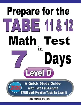 Prepárate para el examen TABE 11 y 12 de matemáticas en 7 días: Una guía de estudio rápido con dos exámenes de práctica de matemáticas TABE de longitud completa para el nivel D - Prepare for the TABE 11 & 12 Math Test in 7 Days: A Quick Study Guide with Two Full-Length TABE Math Practice Tests for Level D