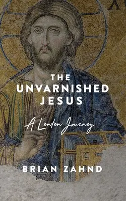 Jesús sin mancha: Un viaje cuaresmal - The Unvarnished Jesus: A Lenten Journey